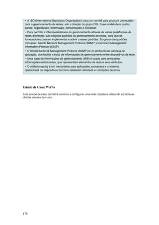 178
Estudo de Caso: WANs
Este estudo de caso permitirá construir e configurar uma rede complexa utilizando as técnicas
obtidas através do curso.
 