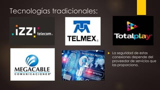 Tecnologías tradicionales:
 La seguridad de estas
conexiones depende del
proveedor de servicios que
las proporciona.
 