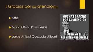 ! Gracias por su atención ¡
 Atte.
 María Ofelia Parra Arias
 Jorge Aníbal Quezada Ulibarri
 