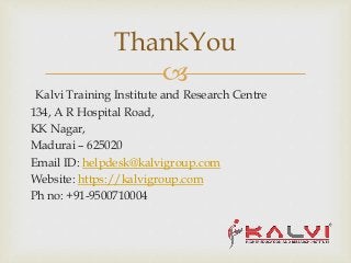 
ThankYou
Kalvi Training Institute and Research Centre
134, A R Hospital Road,
KK Nagar,
Madurai – 625020
Email ID: helpdesk@kalvigroup.com
Website: https://kalvigroup.com
Ph no: +91-9500710004
 
