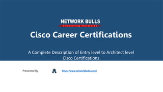 Cisco Career Certifications
A Complete Description of Entry level to Architect level
Cisco Certifications
Presented By http://www.networkbulls.com/
 