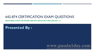 642-874 CERTIFICATION EXAM QUESTIONS
DESIGNING CISCO NETWORK SERVICE ARCHITECTURE (ARCH)V 2.1
Presented By :
www.passin1day.com
 