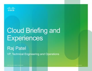 Cloud Briefing and
Experiences
Raj Patel
VP, Technical Engineering and Operations


© 2011 Cisco and/or its affiliates. All rights reserved.   Cisco Confidential   1
 
