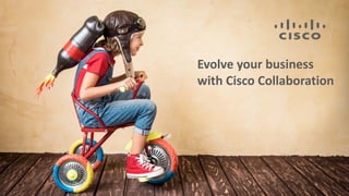 Evolve your business
with Cisco Collaboration
 