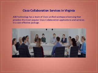 Cisco Collaboration Services in Virginia
ABS Technology has a team of Cisco unified workspace licensing that
provides the most popular Cisco Collaboration applications and services
in a cost-effective package.
 