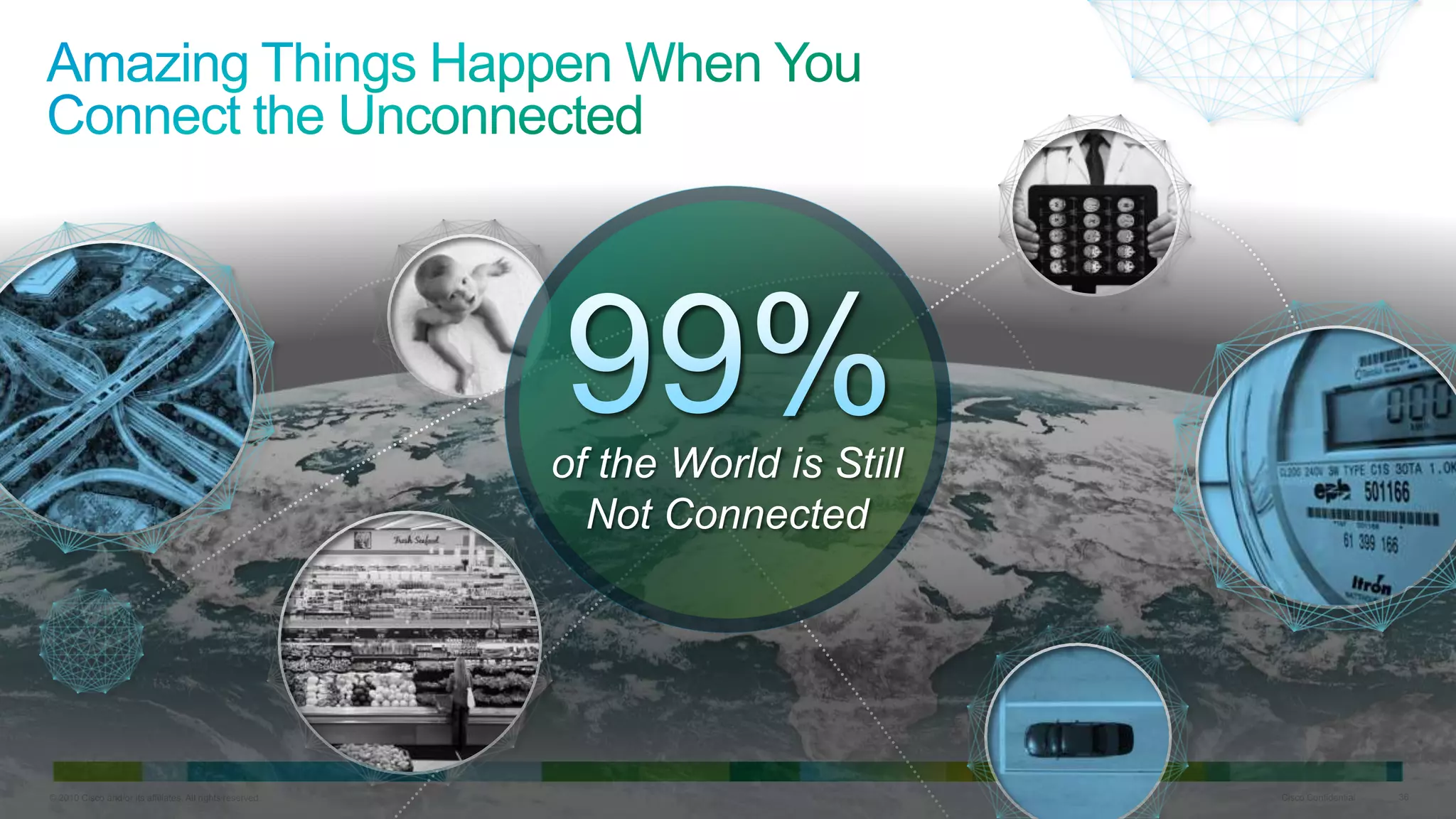 of the World is Still
Not Connected

© 2010 Cisco and/or its affiliates. All rights reserved.

Cisco Confidential

36

 