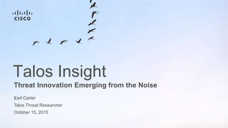 Earl Carter
Talos Threat Researcher
October 15, 2015
Threat Innovation Emerging from the Noise
.
Talos Insight
 