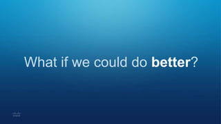 What if we could do better?
 