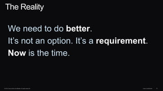 © 2014 Cisco and/or its affiliates. All rights reserved. Cisco Confidential 37
We need to do better.
It’s not an option. It’s a requirement.
Now is the time.
The Reality
 