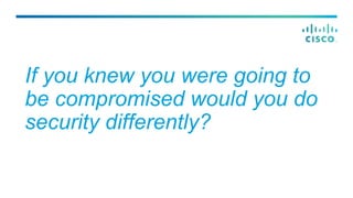 If you knew you were going to
be compromised would you do
security differently?
 