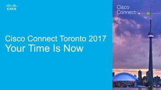 © 2016 Cisco and/or its affiliates. All rights reserved. 1
Cisco Connect Toronto 2017
Your Time Is Now
 