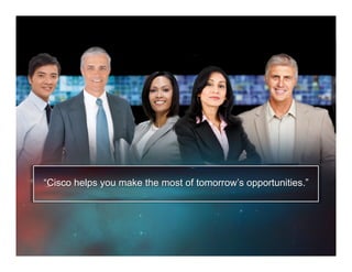 “Cisco helps you make the most of tomorrow’s opportunities.”
 
