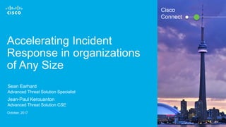 © 2016 Cisco and/or its affiliates. All rights reserved. 1
Cisco
Connect
Accelerating Incident
Response in organizations
of Any Size
Sean Earhard
Advanced Threat Solution Specialist
October, 2017
Jean-Paul Kerouanton
Advanced Threat Solution CSE
 