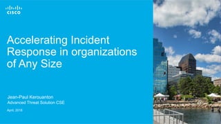 © 2016 Cisco and/or its affiliates. All rights reserved. 1
Cisco
Connect
Accelerating Incident
Response in organizations
of Any Size
April, 2018
Jean-Paul Kerouanton
Advanced Threat Solution CSE
 