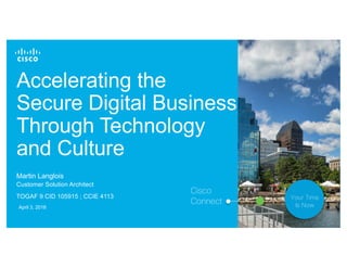 © 2017 Cisco and/or its affiliates. All rights reserved. 1
Accelerating the
Secure Digital Business
Through Technology
and Culture
Martin Langlois
Customer Solution Architect
TOGAF 9 CID 105915 ; CCIE 4113
April 3, 2018
Cisco
Connect
Your Time
Is Now
 