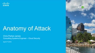 © 2017 Cisco and/or its affiliates. All rights reserved. 1
Anatomy of Attack
Chris Parker-James
Consulting Systems Enginee...