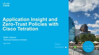 © 2017 Cisco and/or its affiliates. All rights reserved. 1
Nadir Lakhani
Technical Solutions Architect
April, 2018
Cisco
Connect Your Time
Is Now
Application Insight and
Zero-Trust Policies with
Cisco Tetration
 