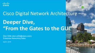 © 2017 Cisco and/or its affiliates. All rights reserved. 1
Cisco Digital Network Architecture –
Deeper Dive,
“From the Gates to the GUI”
Don Orlik (don.orlik@cisco.com)
Enterprise Networking Sales
April 4, 2018
Cisco
Connect
 