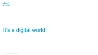 4© 2017 Cisco and/or its affiliates. All rights reserved.
It’s a digital world!
 