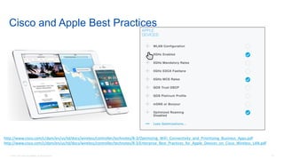 33© 2018 Cisco and/or its affiliates. All rights reserved.
Cisco and Apple Best Practices
http://www.cisco.com/c/dam/en/us/td/docs/wireless/controller/technotes/8-3/Optimizing_WiFi_Connectivity_and_Prioritizing_Business_Apps.pdf
http://www.cisco.com/c/dam/en/us/td/docs/wireless/controller/technotes/8-3/Enterprise_Best_Practices_for_Apple_Devices_on_Cisco_Wireless_LAN.pdf
 