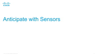 54© 2018 Cisco and/or its affiliates. All rights reserved.
Anticipate with Sensors
 