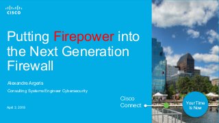 © 2017 Cisco and/or its affiliates. All rights reserved. 1
Cisco
Connect Your Time
Is Now
Putting Firepower into
the Next Generation
Firewall
April 3, 2018
Consulting Systems Engineer Cybersecurity
Alexandre Argeris
 