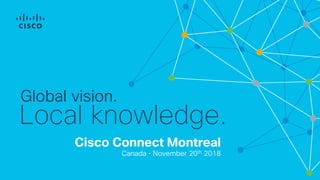 Cisco Connect Montreal
Canada • November 20th 2018
Global vision.
Local knowledge.
 