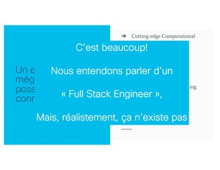 © 2018 Cisco and/or its affiliates. All rights reserved. Cisco Confidential© 2018 Cisco and/or its affiliates. All rights reserved. Cisco Confidential
Un expert en
mégadonnées doit
possiblement
connaitre
C’est beaucoup!
Nous entendons parler d’un
« Full Stack Engineer »,
Mais, réalistement, ça n’existe pas
 