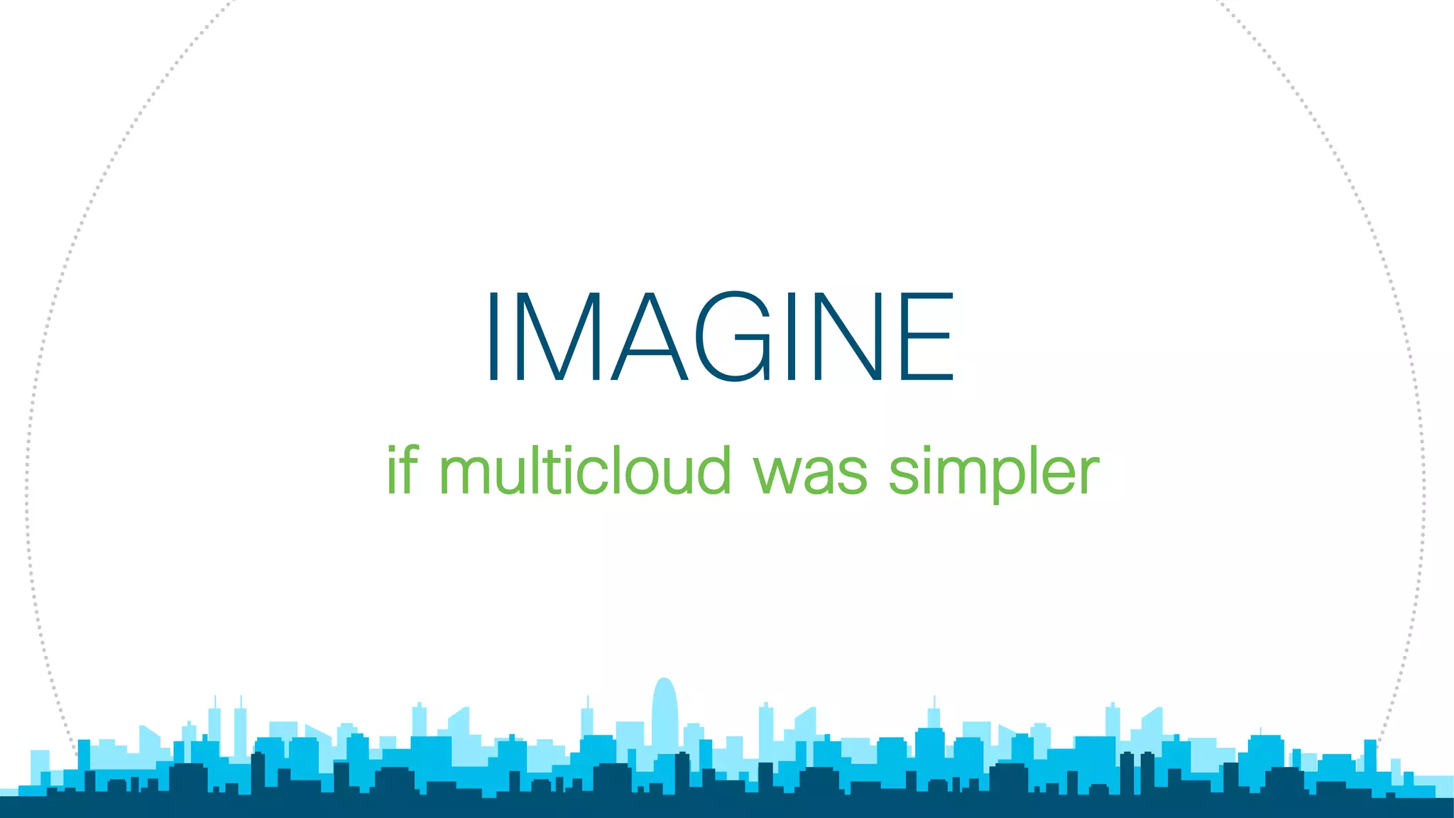 © 2017 Cisco and/or its affiliates. All rights reserved. Cisco Confidential
if multicloud was simpler
IMAGINE
 