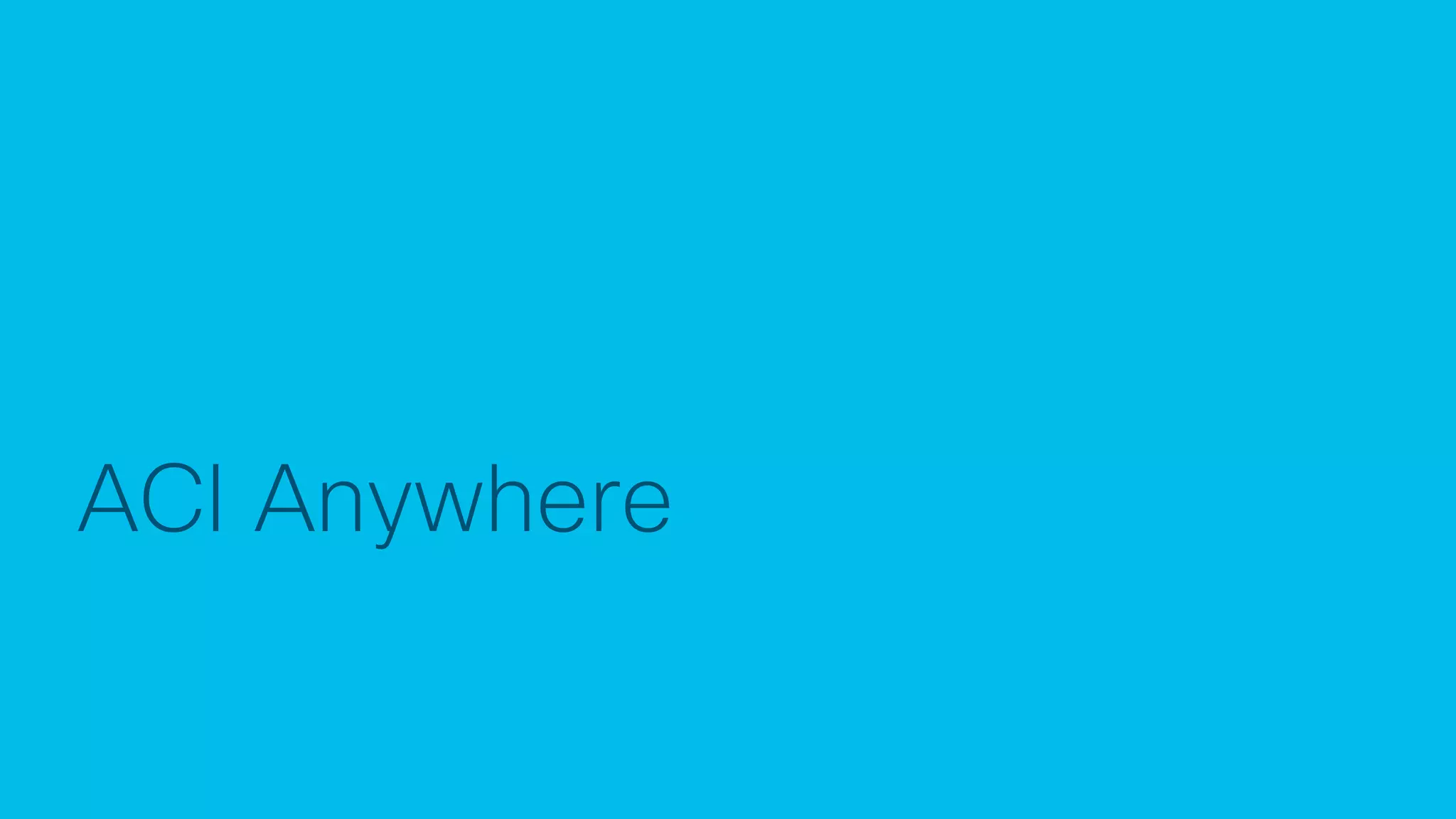 © 2017 Cisco and/or its affiliates. All rights reserved. Cisco Confidential
ACI Anywhere
 