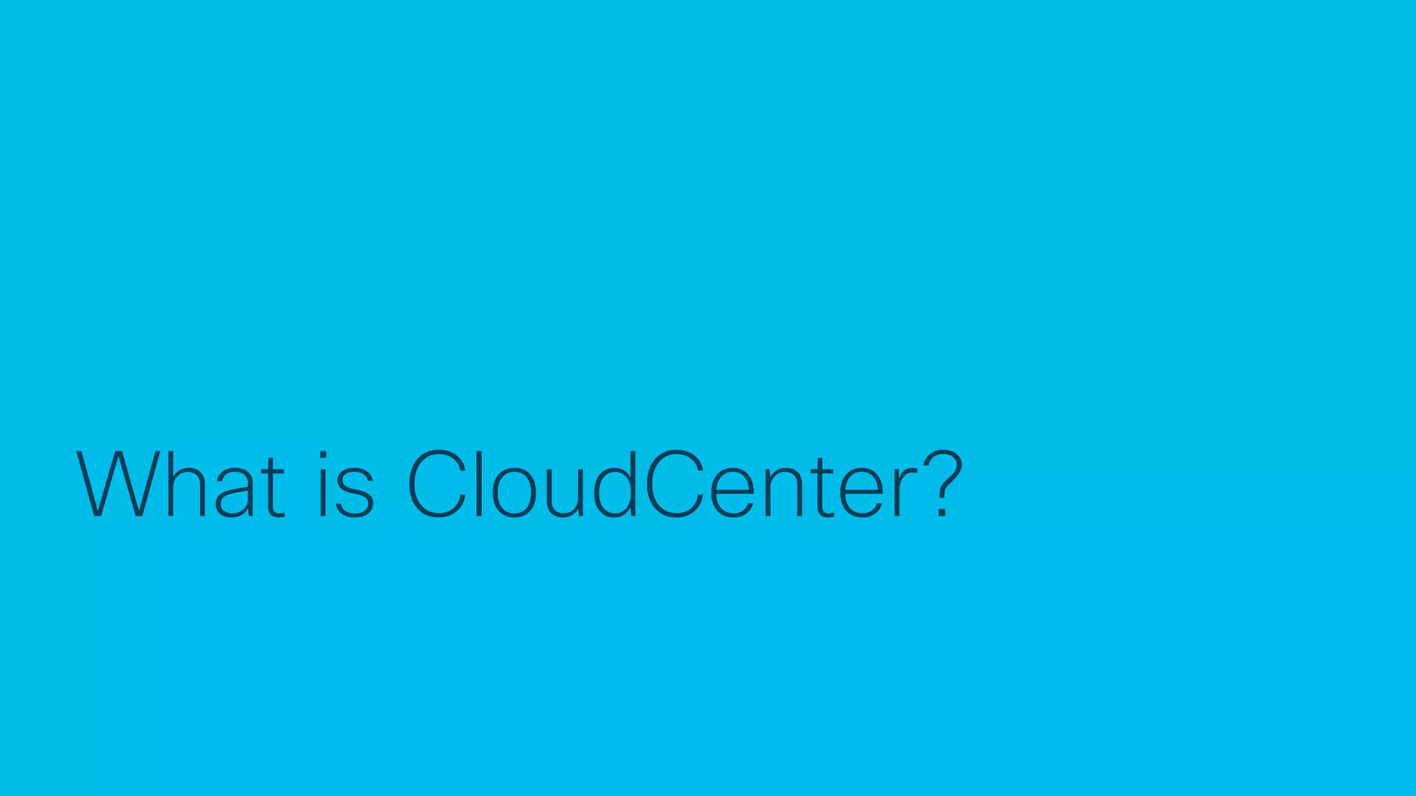 © 2018 Cisco and/or its affiliates. All rights reserved. Cisco Confidential
What is CloudCenter?
 
