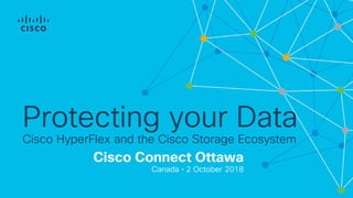 Cisco Connect Ottawa
Canada • 2 October 2018
Protecting your Data
Cisco HyperFlex and the Cisco Storage Ecosystem
 