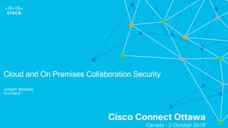 Cisco Connect Ottawa
Canada • 2 October 2018
Cloud and On Premises Collaboration Security
Joseph Bassaly
Architect
 