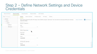 © 2018 Cisco and/or its affiliates. All rights reserved. Cisco Confidential
Step 2 – Define Network Settings and Device
Credentials
 