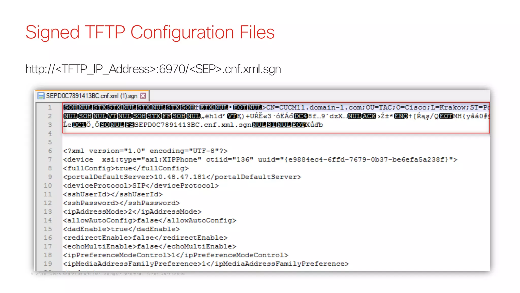 © 2 0 1 8 C is c o a n d / o r it s a f f ilia t e s . A ll r ig h t s r e s e r v e d . C is c o C o n f id e n t ia l
Signed TFTP Configuration Files
http://<TFTP_IP_Address>:6970/<SEP>.cnf.xml.sgn
 