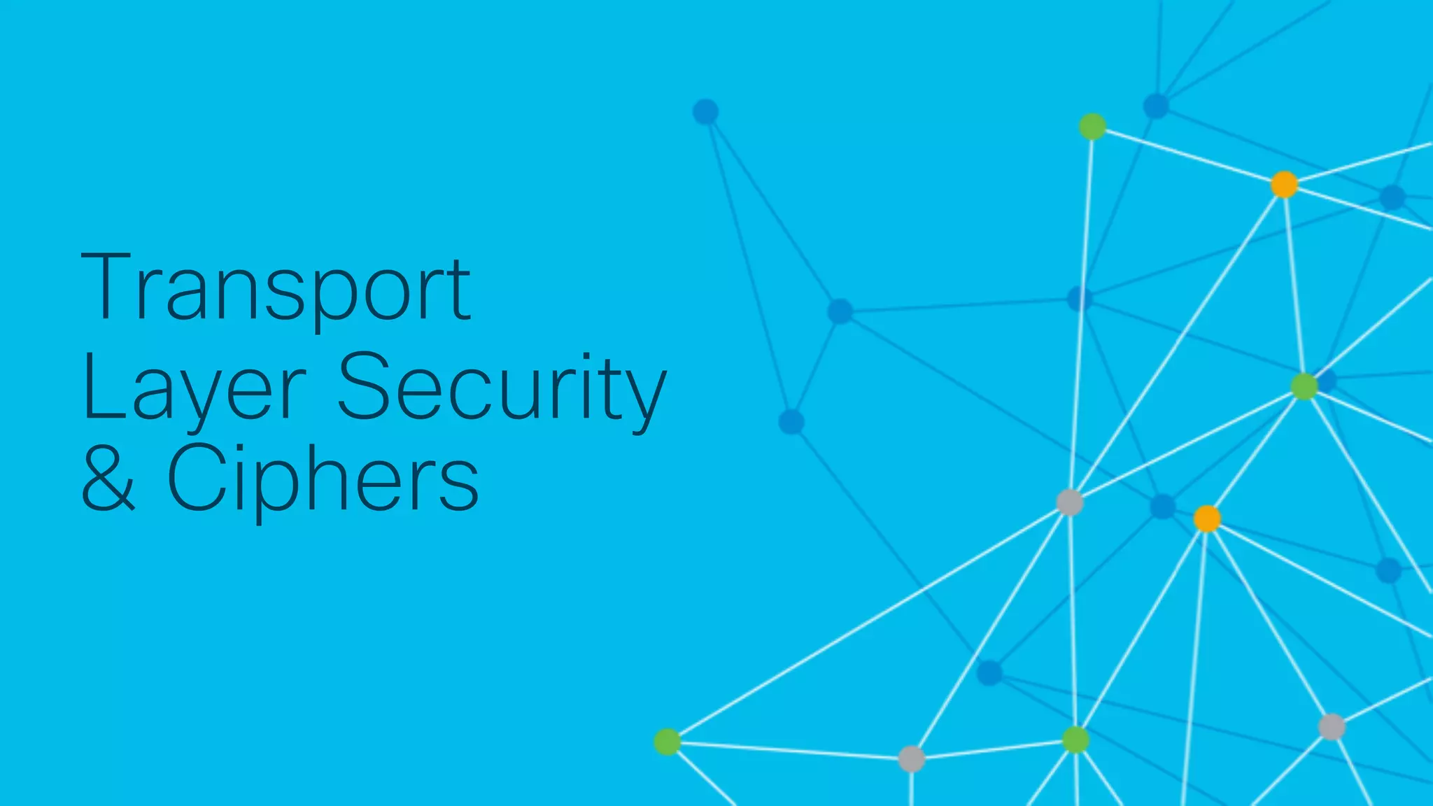 © 2 0 1 8 C is c o a n d / o r it s a f f ilia t e s . A ll r ig h t s r e s e r v e d . C is c o C o n f id e n t ia l
Transport
Layer Security
& Ciphers
 