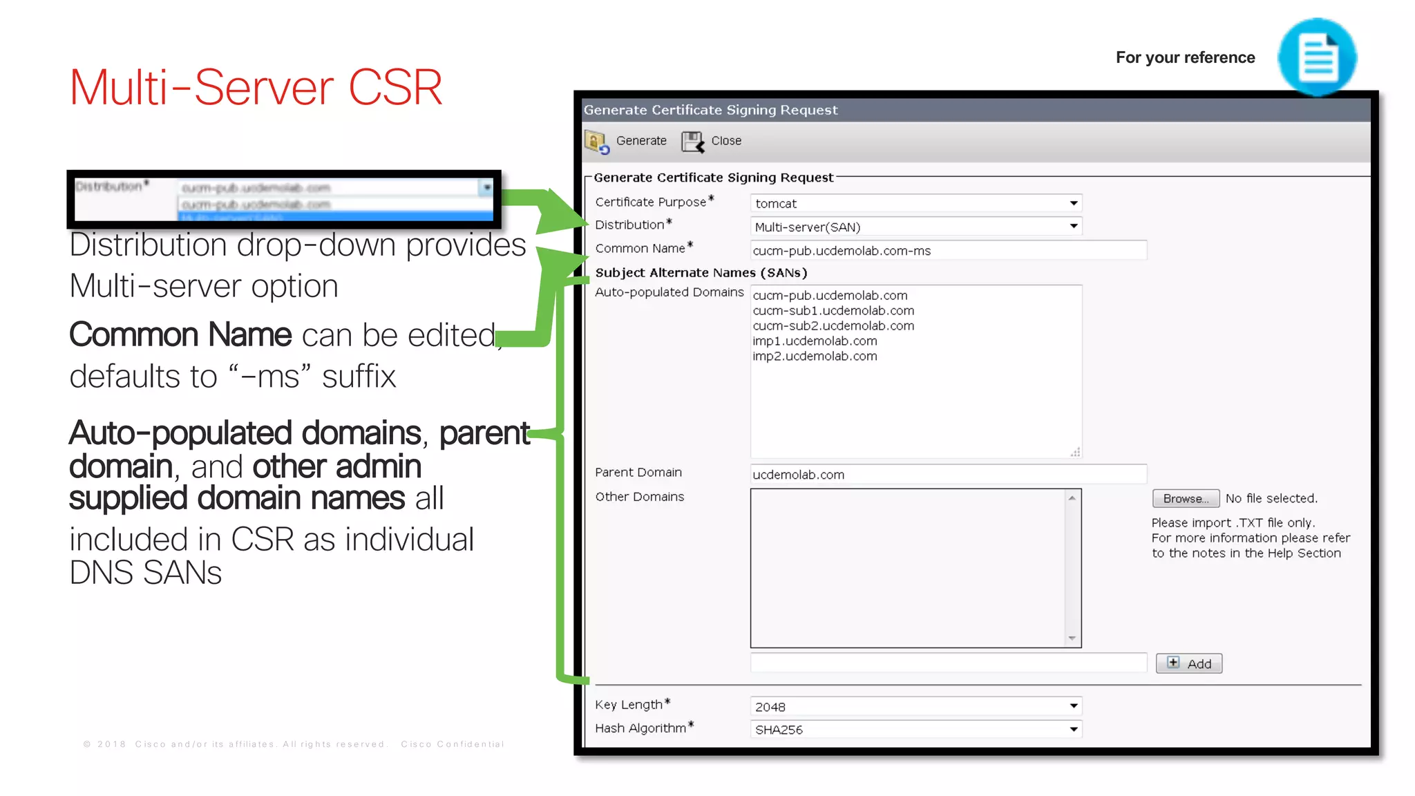© 2 0 1 8 C is c o a n d / o r it s a f f ilia t e s . A ll r ig h t s r e s e r v e d . C is c o C o n f id e n t ia l
Multi-Server CSR
Distribution drop-down provides
Multi-server option
Common Name can be edited,
defaults to “–ms” suffix
Auto-populated domains, parent
domain, and other admin
supplied domain names all
included in CSR as individual
DNS SANs
For your reference
 