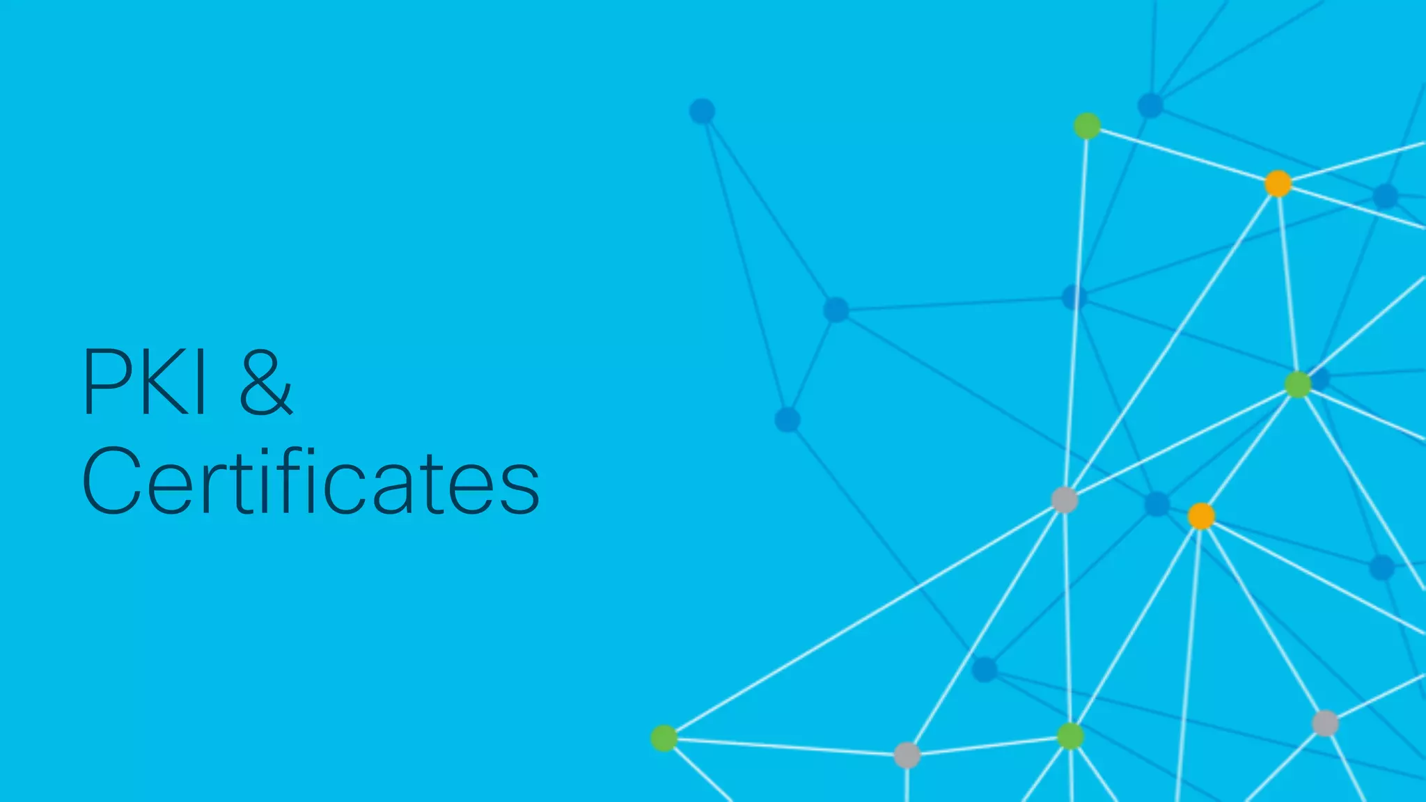 © 2 0 1 8 C is c o a n d / o r it s a f f ilia t e s . A ll r ig h t s r e s e r v e d . C is c o C o n f id e n t ia l
PKI &
Certificates
 