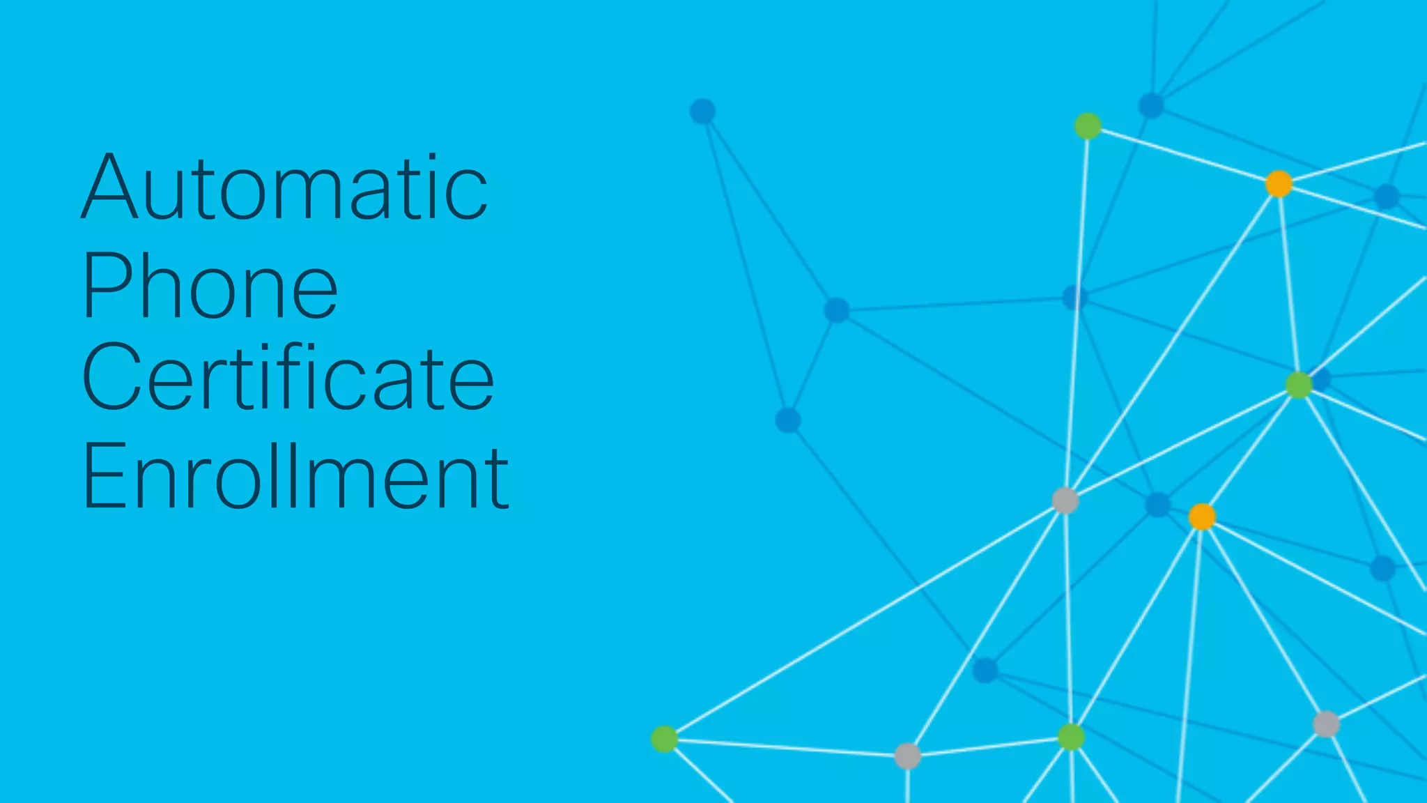 © 2 0 1 8 C is c o a n d / o r it s a f f ilia t e s . A ll r ig h t s r e s e r v e d . C is c o C o n f id e n t ia l
Automatic
Phone
Certificate
Enrollment
 