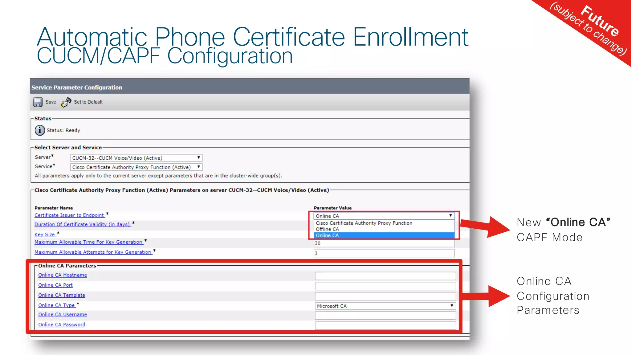 © 2 0 1 8 C is c o a n d / o r it s a f f ilia t e s . A ll r ig h t s r e s e r v e d . C is c o C o n f id e n t ia l
Automatic Phone Certificate Enrollment
CUCM/CAPF Configuration
Future
(subject to change)
New “Online CA”
CAPF Mode
Online CA
Configuration
Parameters
 