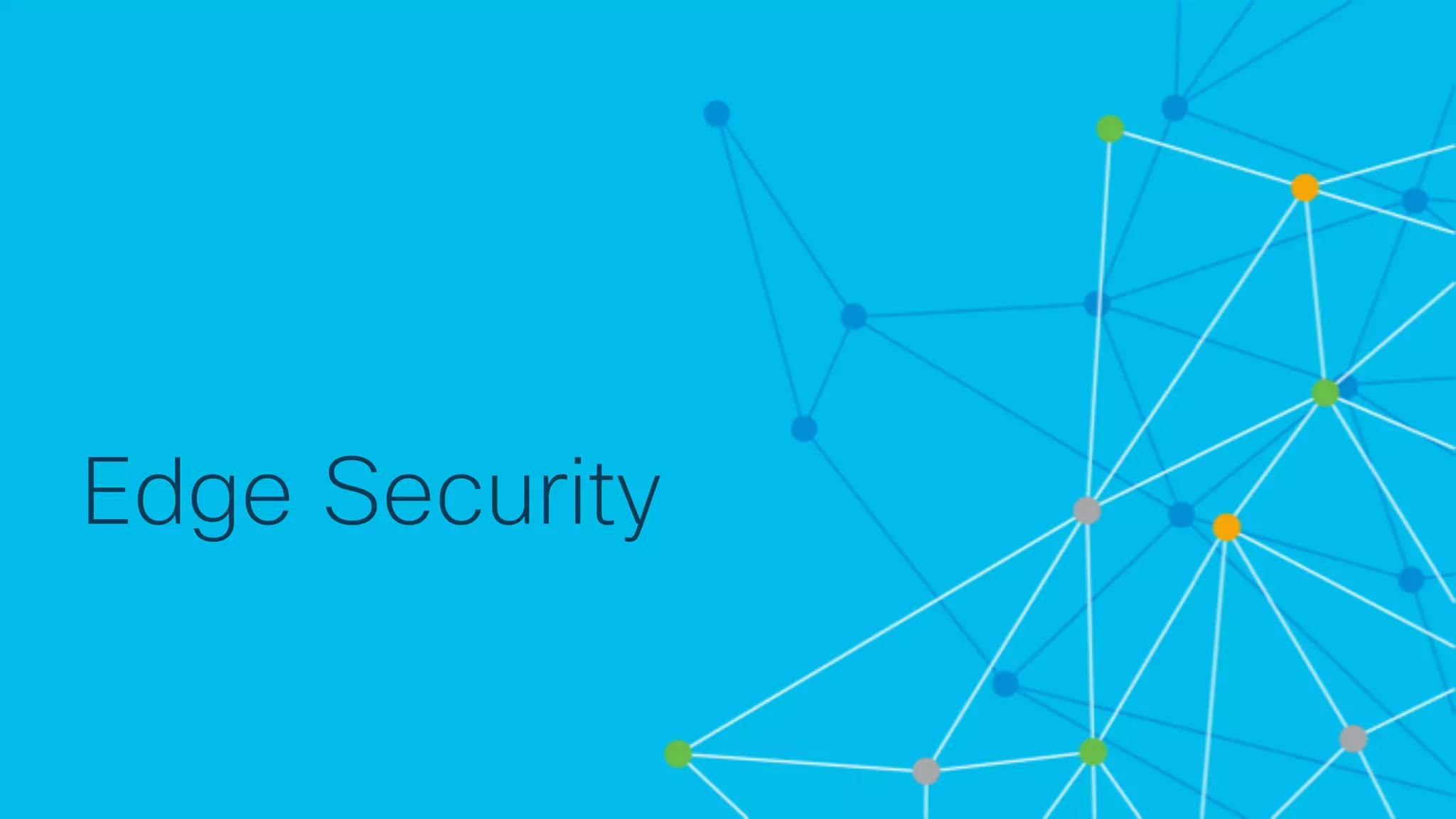 © 2 0 1 8 C is c o a n d / o r it s a f f ilia t e s . A ll r ig h t s r e s e r v e d . C is c o C o n f id e n t ia l
Edge Security
 