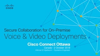 Cisco Connect Ottawa
Canada • 2 October 2018
Hikmat El Ajaltouni – Systems Engineer
Secure Collaboration for On-Premise
Voice & Video Deployments
 