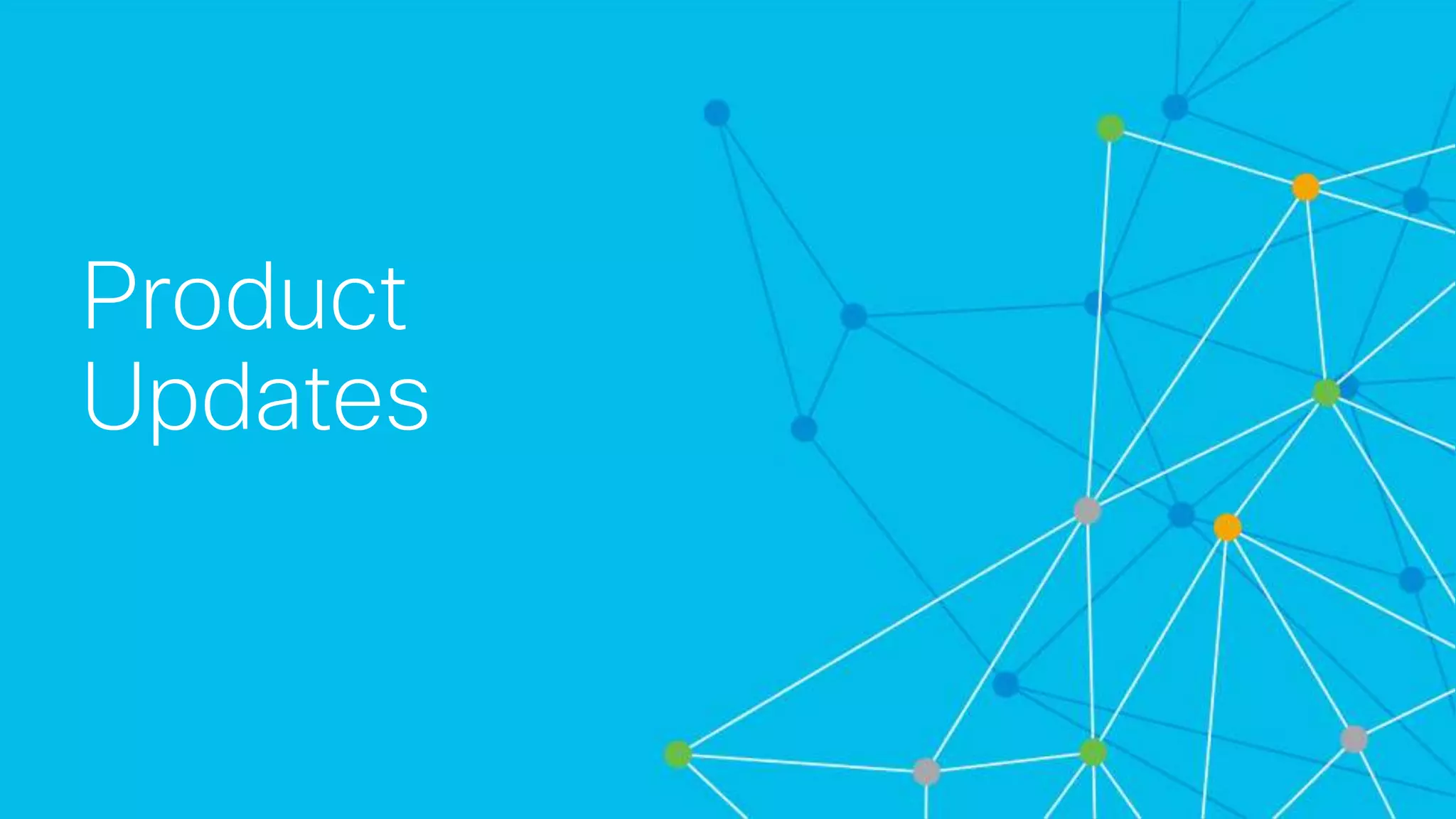 © 2018 Cisco and/or its affiliates. All rights reserved. Cisco Confidential
Product
Updates
 