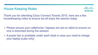 Thank you for attending Cisco Connect Toronto 2015, here are a few
housekeeping notes to ensure we all enjoy the session t...