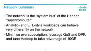 Network Summary
• The network is the “system bus” of the Hadoop
“supercomputer”
• Analytic- and ETL-style workloads can be...