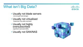 What isn’t Big Data?
•  Usually not blade servers
(not enough local storage)
•  Usually not virtualised
(hypervisor only a...