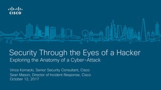 Vince Kornacki, Senior Security Consultant, Cisco
Sean Mason, Director of Incident Response, Cisco
October 12, 2017
Exploring the Anatomy of a Cyber-Attack
Security Through the Eyes of a Hacker
 
