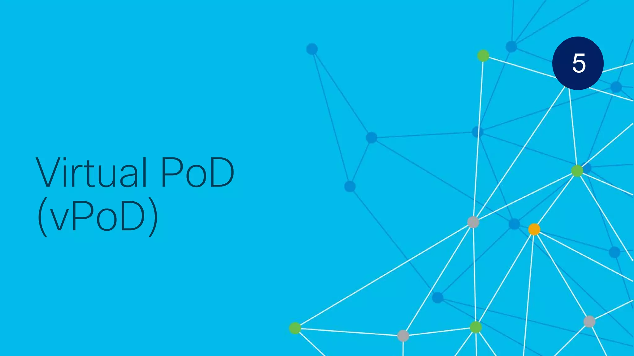 © 2018 Cisco and/or its affiliates. All rights reserved. Cisco Confidential
Virtual PoD
(vPoD)
5
 