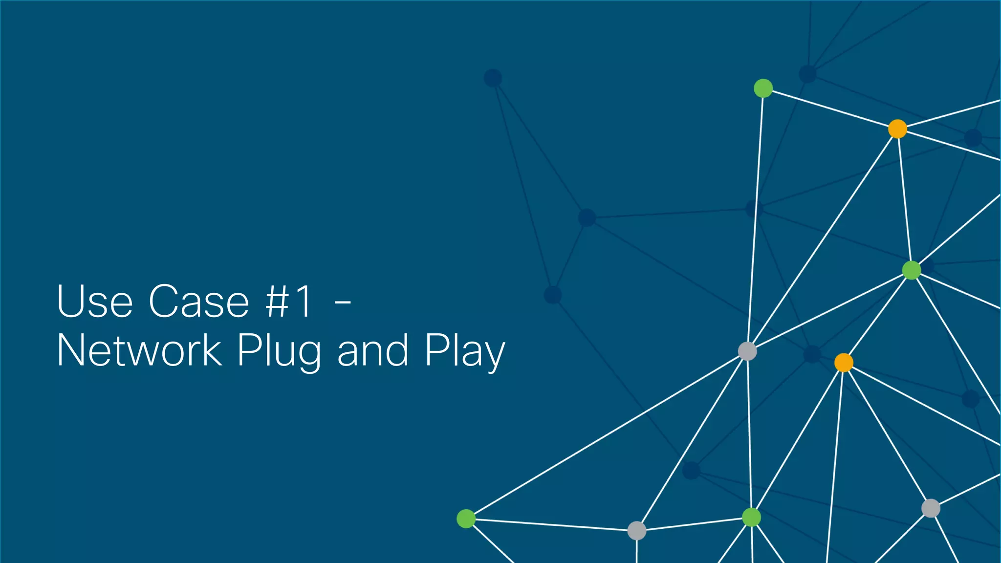 © 2018 Cisco and/or its affiliates. All rights reserved. Cisco Confidential
Use Case #1 -
Network Plug and Play
 