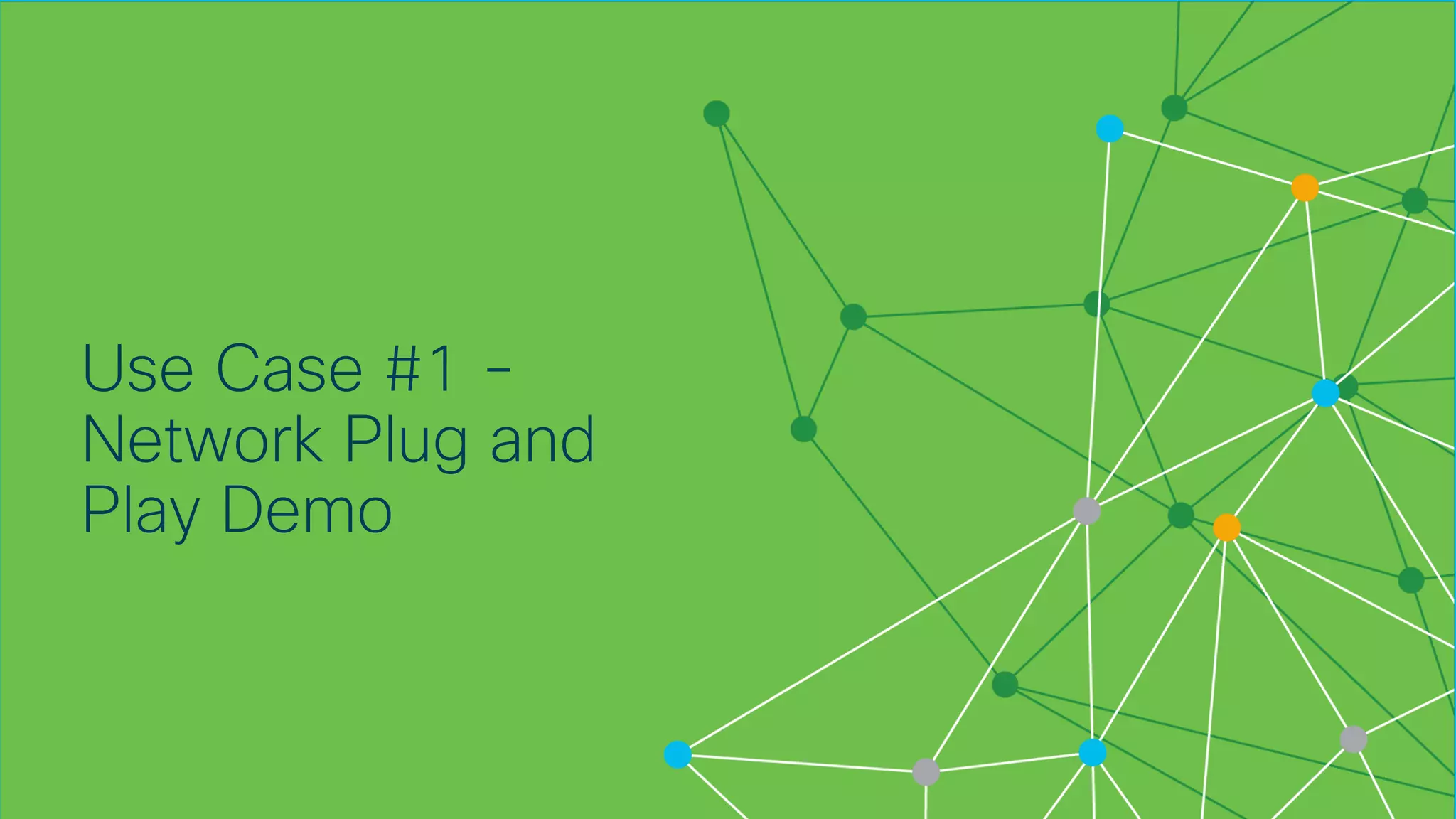 © 2018 Cisco and/or its affiliates. All rights reserved. Cisco Confidential
Use Case #1 -
Network Plug and
Play Demo
 